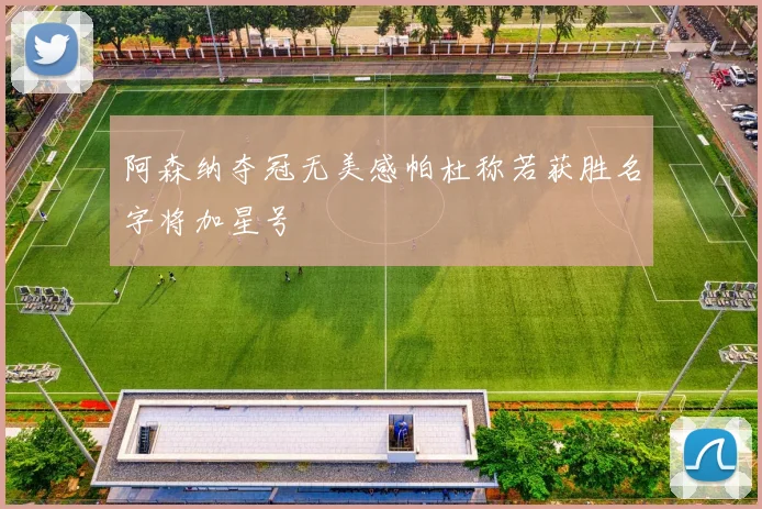 阿森纳夺冠无美感帕杜称若获胜名字将加星号