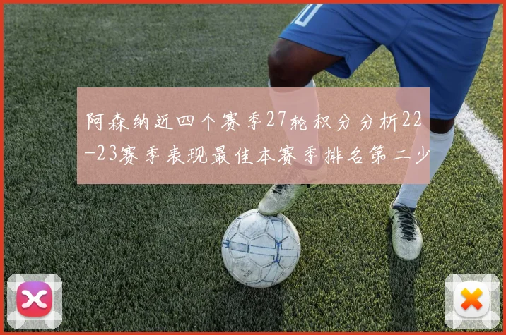 阿森纳近四个赛季27轮积分分析22-23赛季表现最佳本赛季排名第二少
