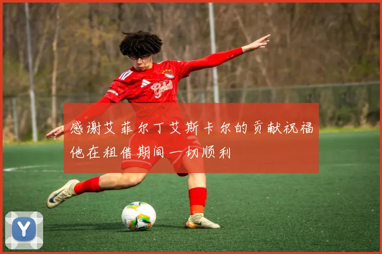 感谢艾菲尔丁艾斯卡尔的贡献祝福他在租借期间一切顺利