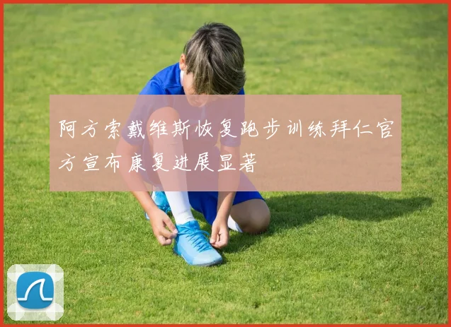 阿方索戴维斯恢复跑步训练拜仁官方宣布康复进展显著