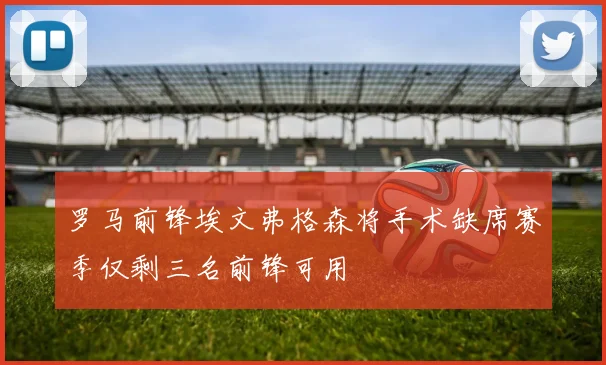 罗马前锋埃文弗格森将手术缺席赛季仅剩三名前锋可用