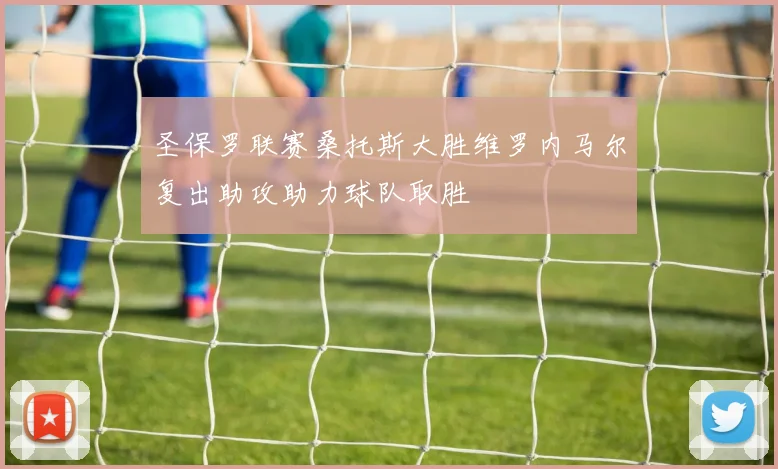 圣保罗联赛桑托斯大胜维罗内马尔复出助攻助力球队取胜