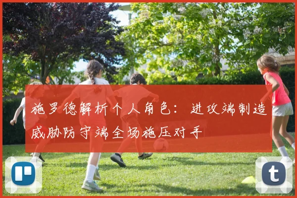 施罗德解析个人角色：进攻端制造威胁防守端全场施压对手